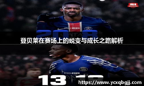 登贝莱在赛场上的蜕变与成长之路解析