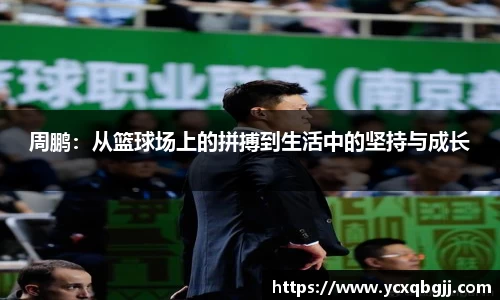 周鹏：从篮球场上的拼搏到生活中的坚持与成长