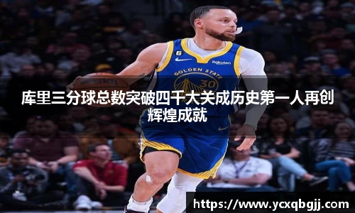 库里三分球总数突破四千大关成历史第一人再创辉煌成就